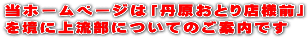 当ホームページは「丹原おとり店様前」 を境に上流部についてのご案内です