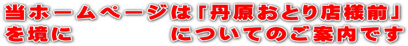 当ホームページは「丹原おとり店様前」 を境に        についてのご案内です